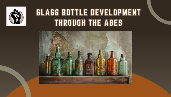 Glass Bottle Development Through the Ages